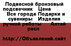 Подвесной бронзовый подсвечник › Цена ­ 2 000 - Все города Подарки и сувениры » Изделия ручной работы   . Алтай респ.